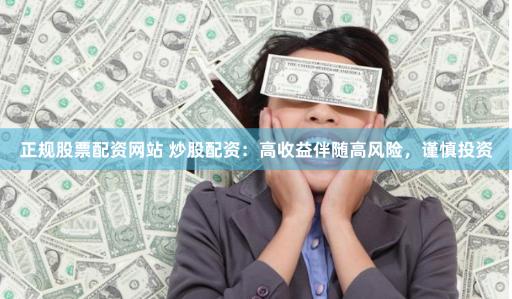 正规股票配资网站 炒股配资：高收益伴随高风险，谨慎投资