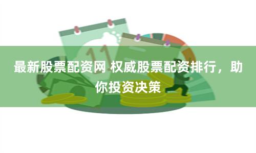最新股票配资网 权威股票配资排行，助你投资决策