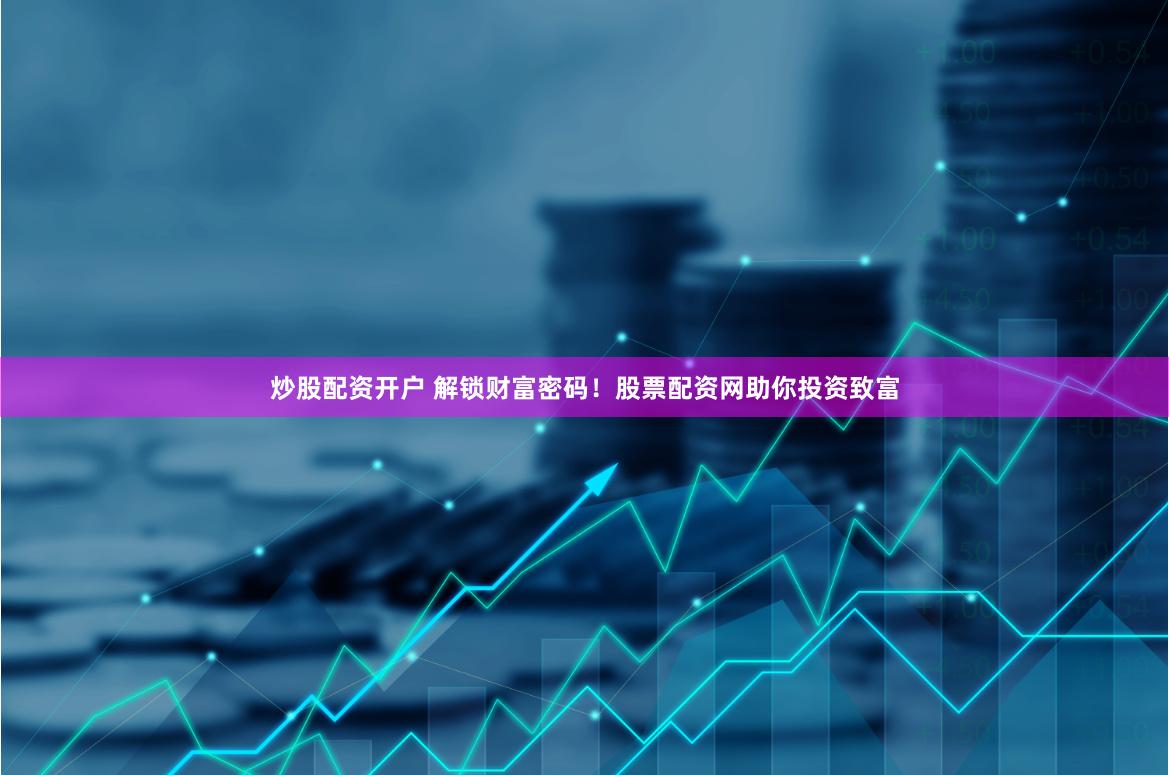 炒股配资开户 解锁财富密码！股票配资网助你投资致富