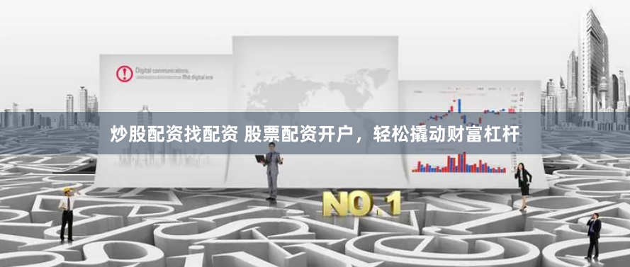 炒股配资找配资 股票配资开户，轻松撬动财富杠杆