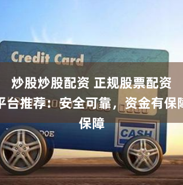 炒股炒股配资 正规股票配资平台推荐：安全可靠，资金有保障