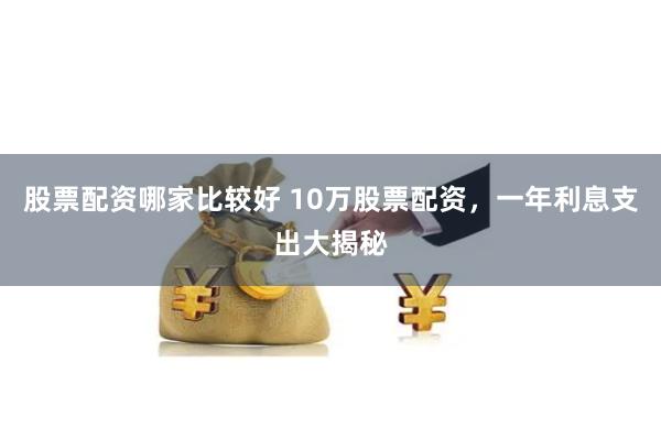 股票配资哪家比较好 10万股票配资，一年利息支出大揭秘