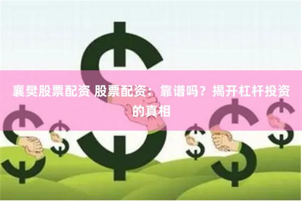 襄樊股票配资 股票配资：靠谱吗？揭开杠杆投资的真相