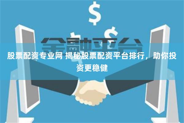 股票配资专业网 揭秘股票配资平台排行，助你投资更稳健