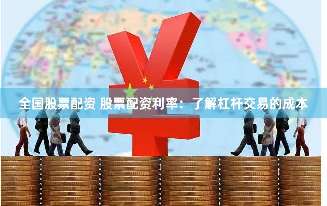 全国股票配资 股票配资利率：了解杠杆交易的成本