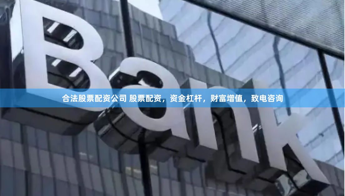 合法股票配资公司 股票配资，资金杠杆，财富增值，致电咨询