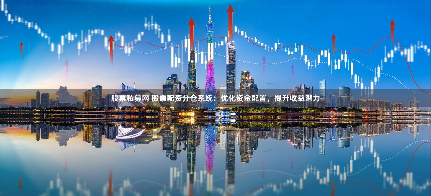 股票私募网 股票配资分仓系统：优化资金配置，提升收益潜力