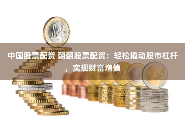 中国股票配资 翻翻股票配资：轻松撬动股市杠杆，实现财富增值
