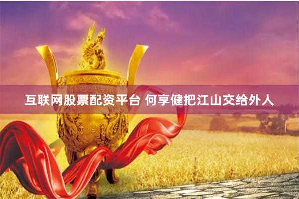 互联网股票配资平台 何享健把江山交给外人