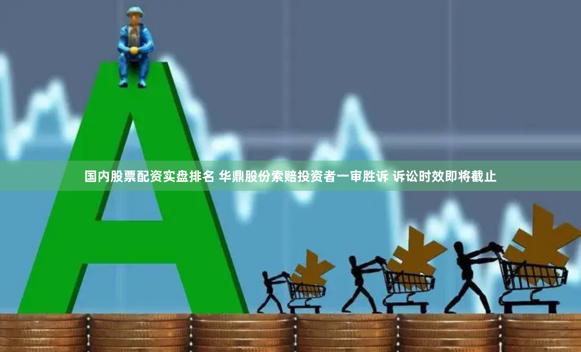 国内股票配资实盘排名 华鼎股份索赔投资者一审胜诉 诉讼时效即将截止