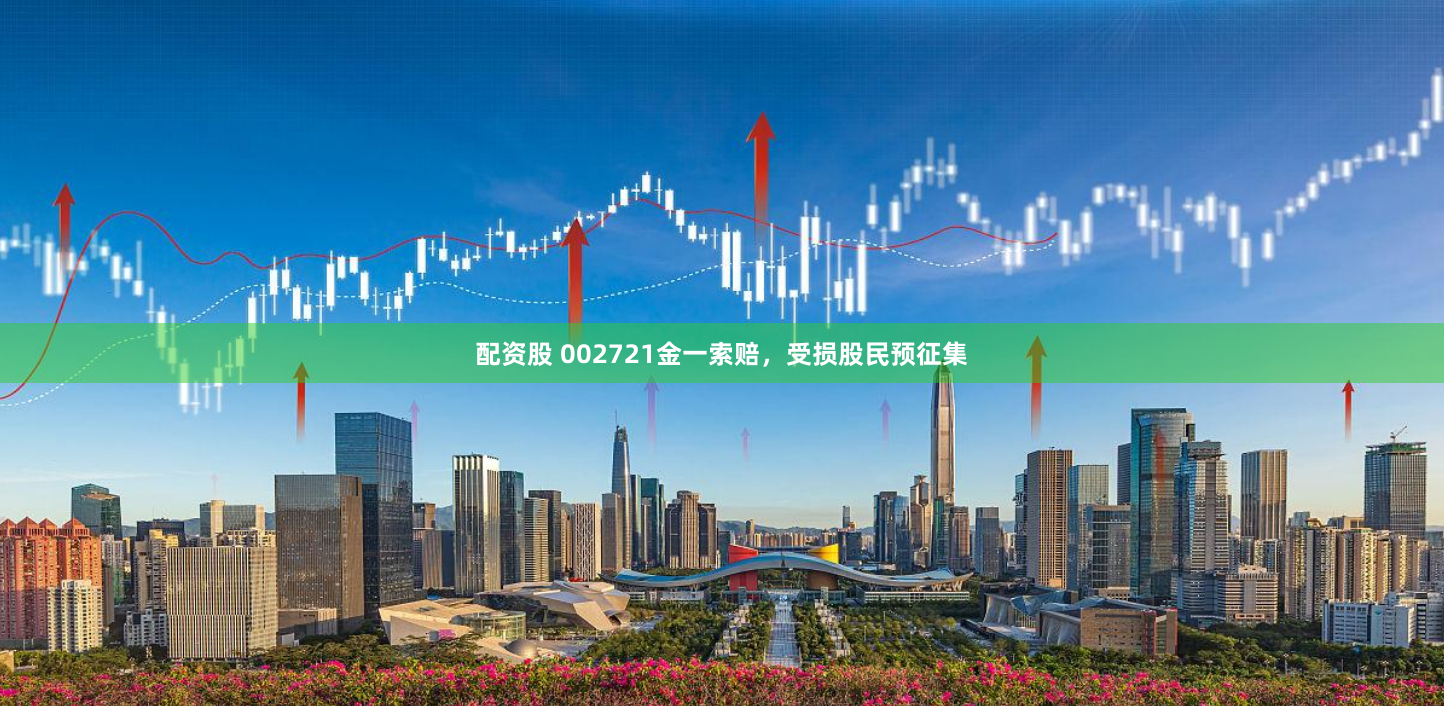 配资股 002721金一索赔，受损股民预征集