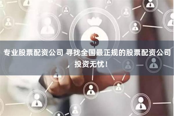专业股票配资公司 寻找全国最正规的股票配资公司，投资无忧！