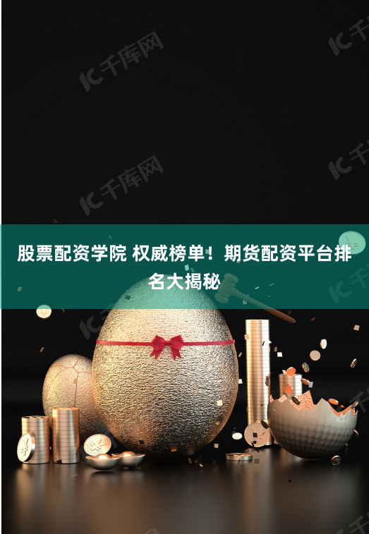 股票配资学院 权威榜单！期货配资平台排名大揭秘