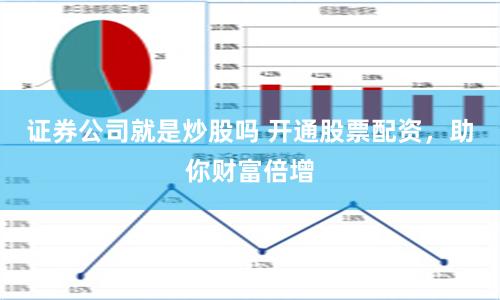 证券公司就是炒股吗 开通股票配资，助你财富倍增