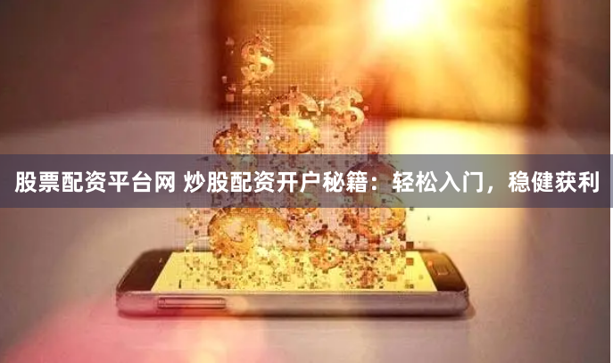 股票配资平台网 炒股配资开户秘籍：轻松入门，稳健获利