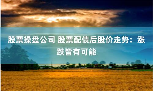 股票操盘公司 股票配债后股价走势：涨跌皆有可能