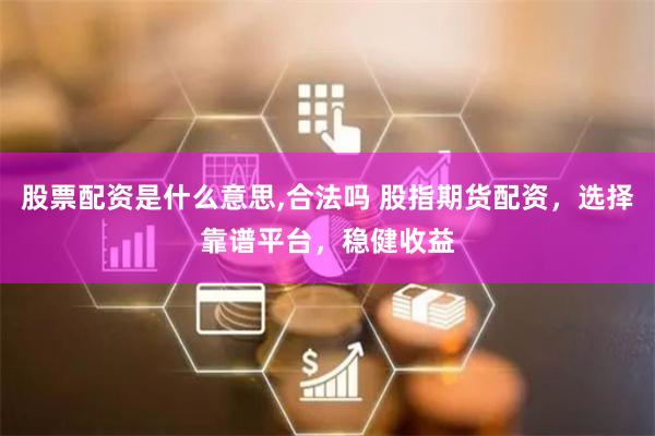 股票配资是什么意思,合法吗 股指期货配资，选择靠谱平台，稳健收益