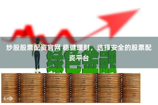 炒股股票配资官网 稳健理财，选择安全的股票配资平台