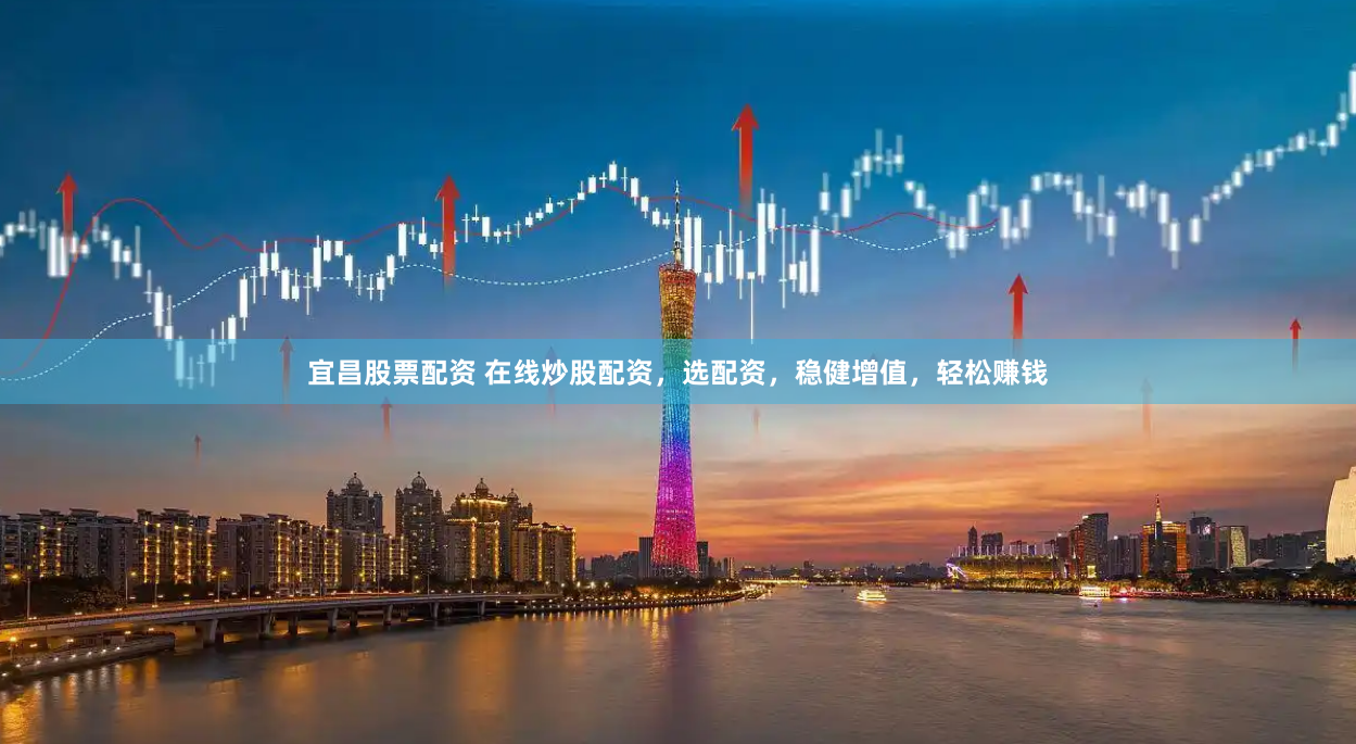 宜昌股票配资 在线炒股配资，选配资，稳健增值，轻松赚钱