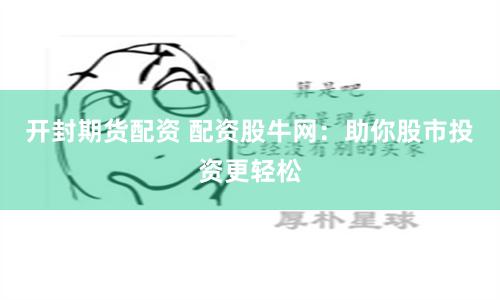 开封期货配资 配资股牛网：助你股市投资更轻松