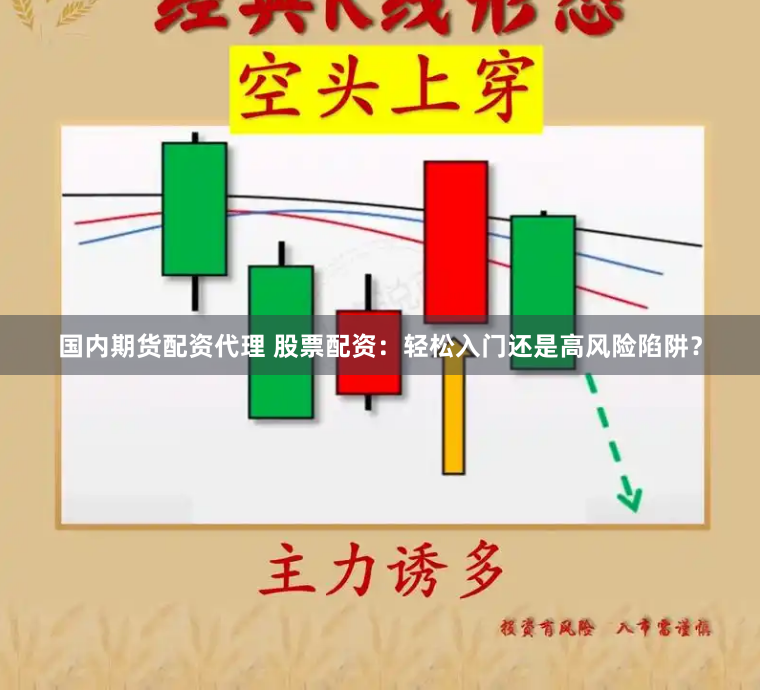 国内期货配资代理 股票配资：轻松入门还是高风险陷阱？