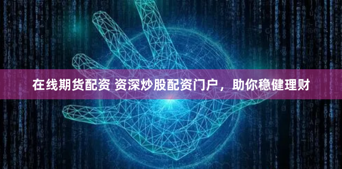 在线期货配资 资深炒股配资门户，助你稳健理财
