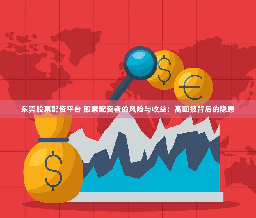 东莞股票配资平台 股票配资者的风险与收益：高回报背后的隐患
