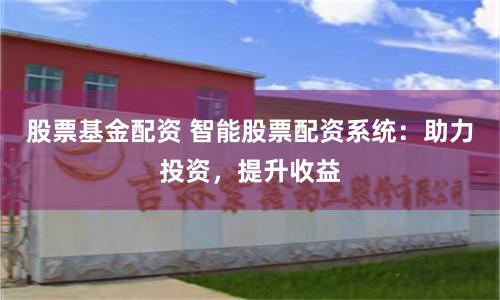 股票基金配资 智能股票配资系统：助力投资，提升收益