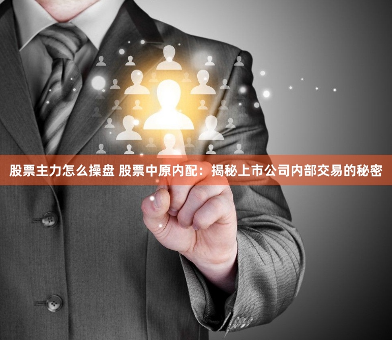 股票主力怎么操盘 股票中原内配：揭秘上市公司内部交易的秘密