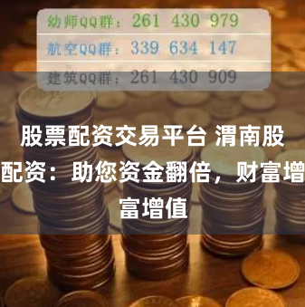 股票配资交易平台 渭南股票配资：助您资金翻倍，财富增值