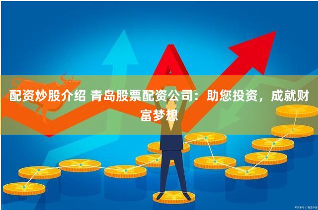 配资炒股介绍 青岛股票配资公司：助您投资，成就财富梦想