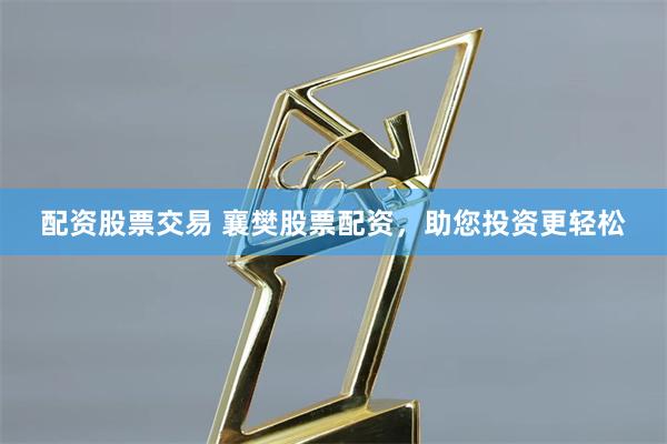 配资股票交易 襄樊股票配资，助您投资更轻松
