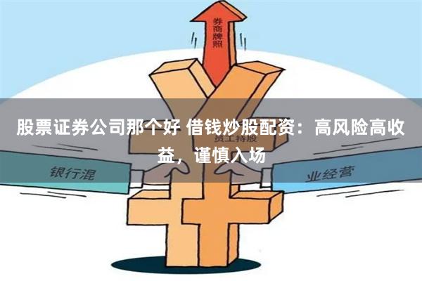 股票证券公司那个好 借钱炒股配资：高风险高收益，谨慎入场