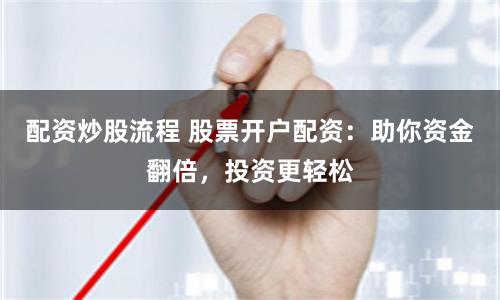 配资炒股流程 股票开户配资:助你资金翻倍,投资更轻松
