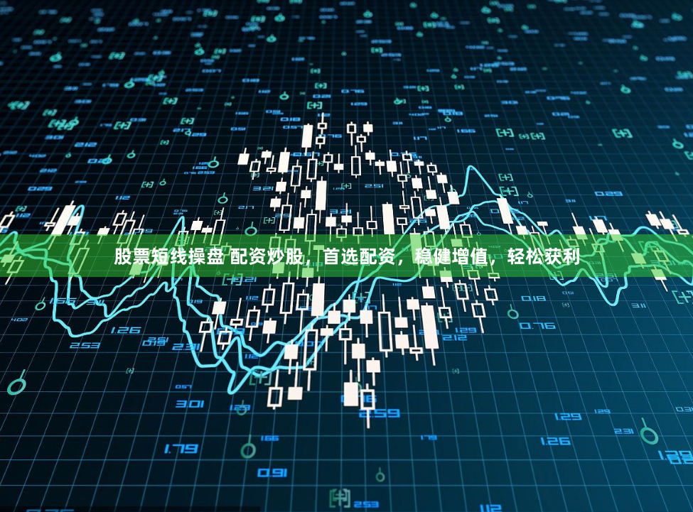 股票短线操盘 配资炒股，首选配资，稳健增值，轻松获利