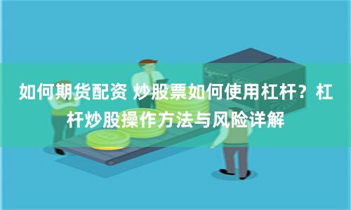 如何期货配资 炒股票如何使用杠杆？杠杆炒股操作方法与风险详解