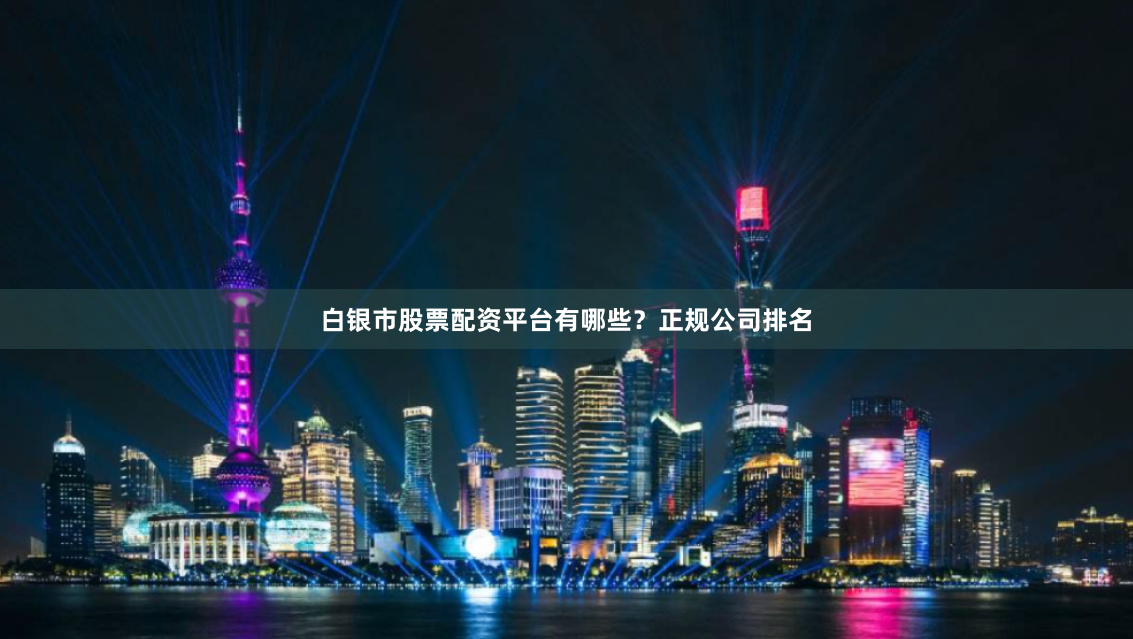 白银市股票配资平台有哪些？正规公司排名