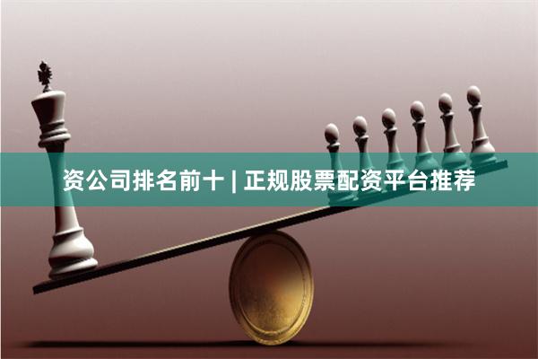 资公司排名前十 | 正规股票配资平台推荐