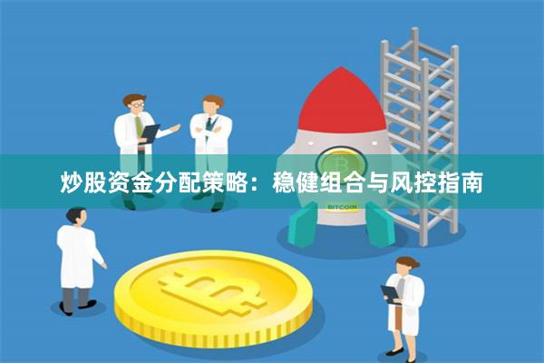 炒股资金分配策略:稳健组合与风控指南