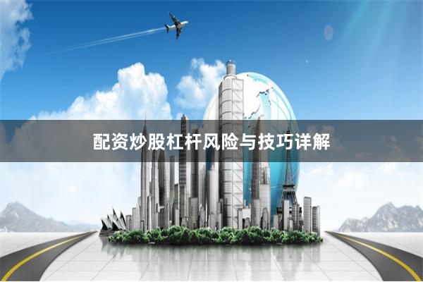 配资炒股杠杆风险与技巧详解