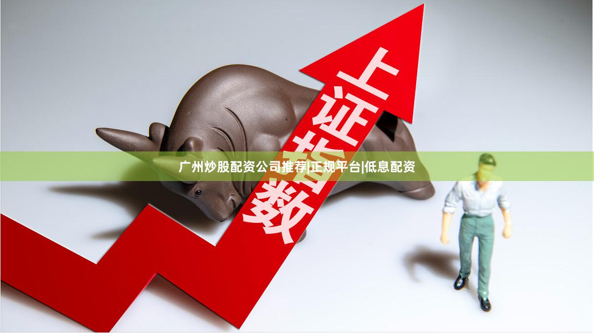 广州炒股配资公司推荐|正规平台|低息配资