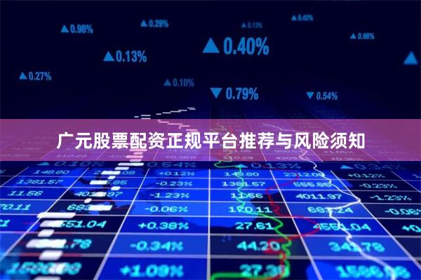 广元股票配资正规平台推荐与风险须知