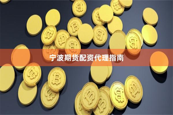 宁波期货配资代理指南