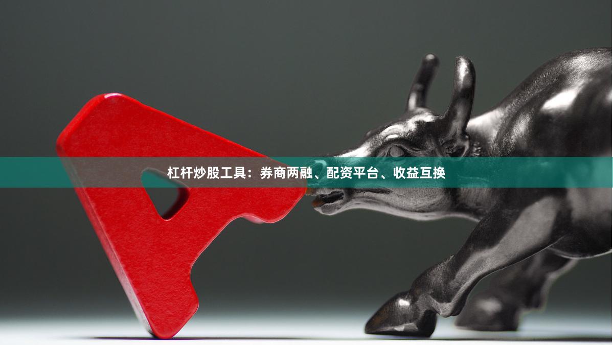 杠杆炒股工具：券商两融、配资平台、收益互换