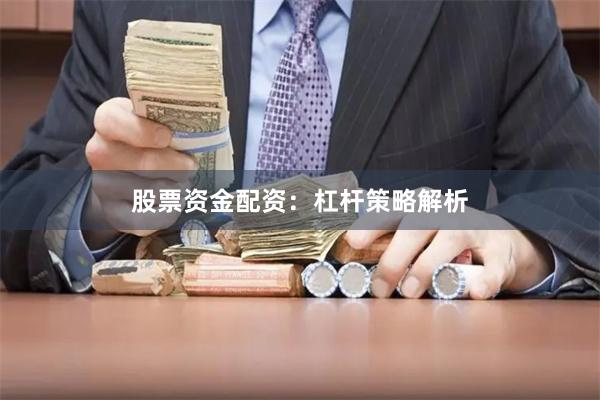 股票资金配资:杠杆策略解析