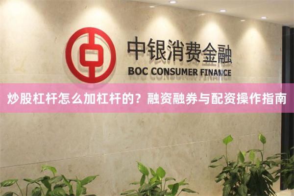 炒股杠杆怎么加杠杆的?融资融券与配资操作指南