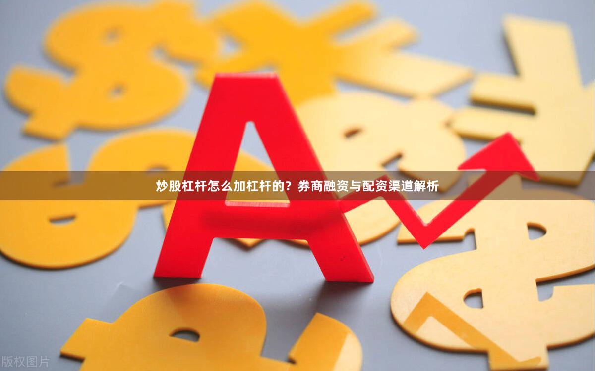 炒股杠杆怎么加杠杆的?券商融资与配资渠道解析