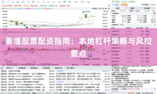 姜堰股票配资指南：本地杠杆策略与风控要点