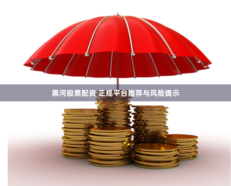 黑河股票配资 正规平台推荐与风险提示