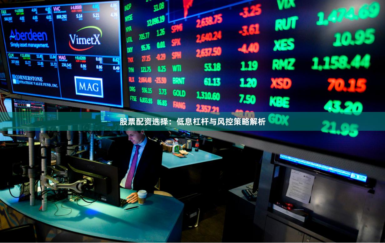 股票配资选择：低息杠杆与风控策略解析